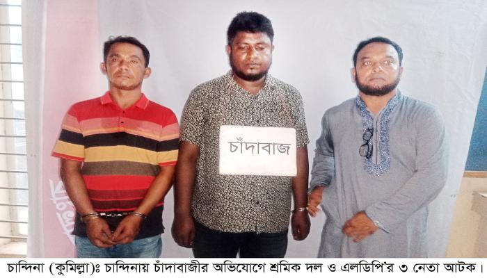 চান্দিনায় ঠিকাদারের কাছে ৫ লাখ টাকা চাঁদা দাবি আটক শ্রমিক দল ও এলডিপির ৩ নেতা